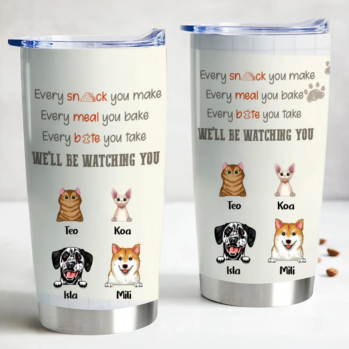 Pet Lover - Every Snack You Take, Every Meal You Make, Every Bite You Take, We'll Be Watching You - Personalized Tumbler