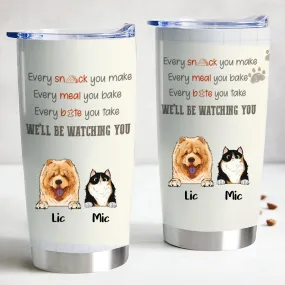 Pet Lover - Every Snack You Take, Every Meal You Make, Every Bite You Take, We'll Be Watching You - Personalized Tumbler